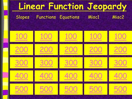 Linear Function Jeopardy SlopesFunctionsEquationsMisc1Misc2 100 200 300 400 500 100 200 300 400 500 100 200 300 400 500 100 200 300 400 500 100 200 300.