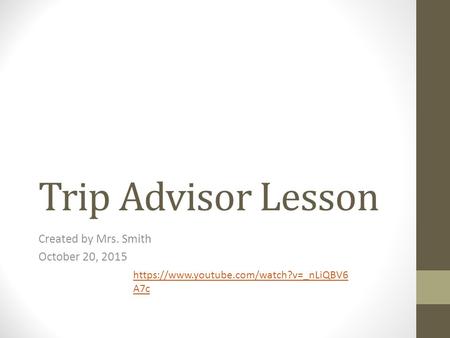 Trip Advisor Lesson Created by Mrs. Smith October 20, 2015 https://www.youtube.com/watch?v=_nLiQBV6 A7c.