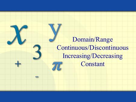 Domain/Range Continuous/Discontinuous Increasing/Decreasing Constant.
