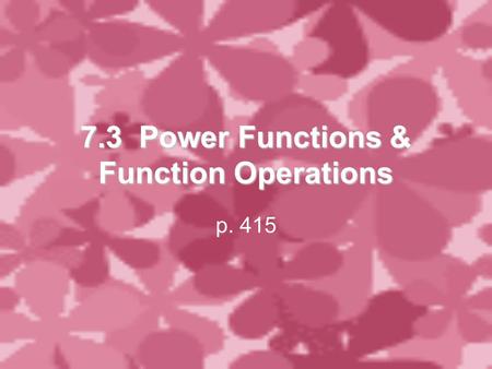 7.3 Power Functions & Function Operations p. 415.