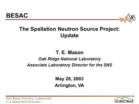 O AK R IDGE N ATIONAL L ABORATORY U. S. D EPARTMENT OF E NERGY The Spallation Neutron Source Project: Update T. E. Mason Oak Ridge National Laboratory.