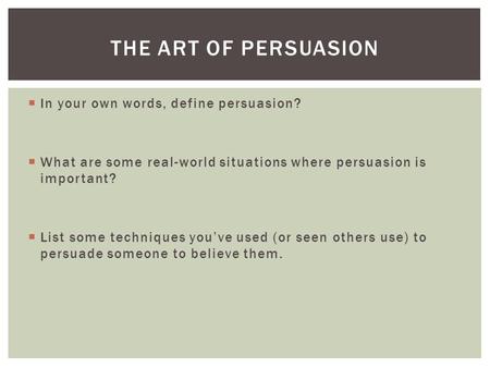  In your own words, define persuasion?  What are some real-world situations where persuasion is important?  List some techniques you’ve used (or seen.