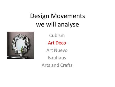 Design Movements we will analyse Cubism Art Deco Art Nuevo Bauhaus Arts and Crafts.