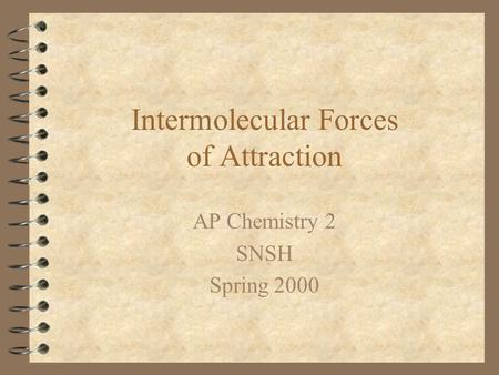 Intermolecular Forces of Attraction AP Chemistry 2 SNSH Spring 2000.