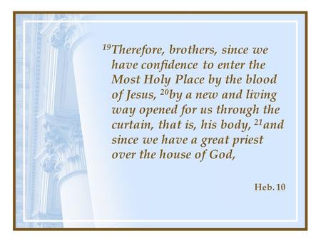 19 Therefore, brothers, since we have confidence to enter the Most Holy Place by the blood of Jesus, 20 by a new and living way opened for us through the.
