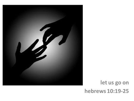 Let us go on hebrews 10:19-25. the reason it was necessary for the writer to review the benefits that accrue to the community from the sacrifice of christ.
