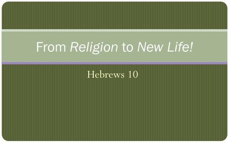Hebrews 10 From Religion to New Life!. Useless, Dead Religious Activity OT rituals were repetitive pictures. For the Law, since it has only a shadow of.