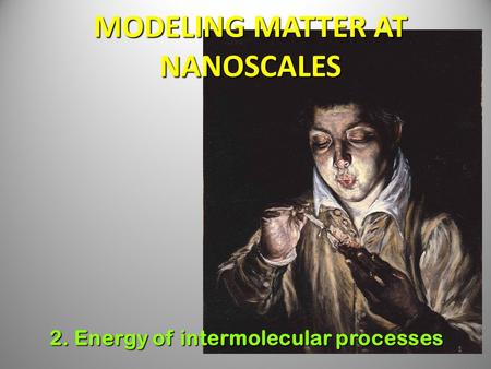 1 MODELING MATTER AT NANOSCALES 2. Energy of intermolecular processes.