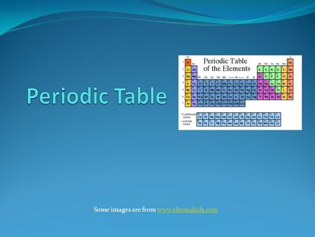 Some images are from www.chem4kids.com Periodic Table Some images are from www.chem4kids.com.