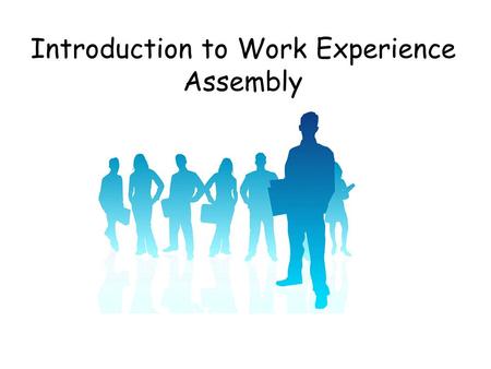Introduction to Work Experience Assembly. Purpose of today’s assembly For Pupils to learn about: The work experience process in SHS. The benefits and.