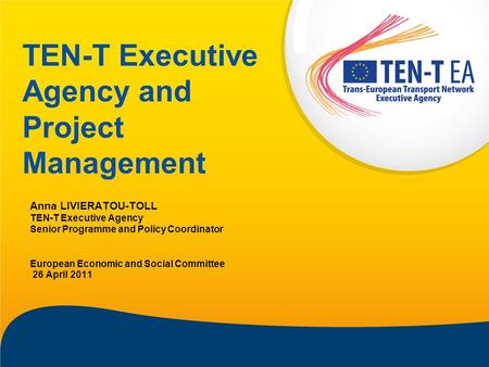 TEN-T Executive Agency and Project Management Anna LIVIERATOU-TOLL TEN-T Executive Agency Senior Programme and Policy Coordinator European Economic and.