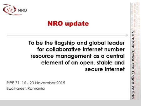NRO update RIPE 71, 16 - 20 November 2015 Bucharest, Romania To be the flagship and global leader for collaborative Internet number resource management.