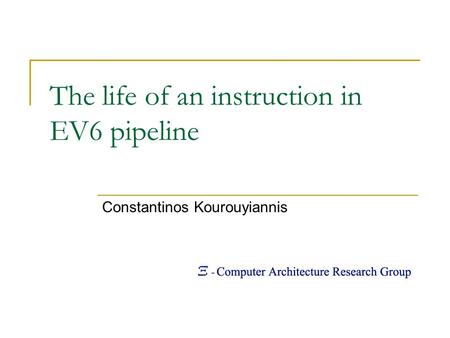 The life of an instruction in EV6 pipeline Constantinos Kourouyiannis.