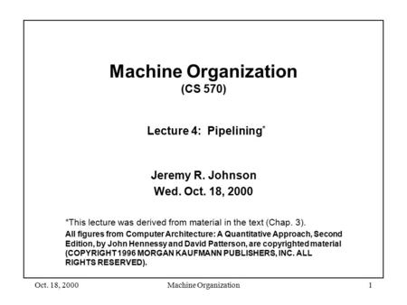 Oct. 18, 2000Machine Organization1 Machine Organization (CS 570) Lecture 4: Pipelining * Jeremy R. Johnson Wed. Oct. 18, 2000 *This lecture was derived.