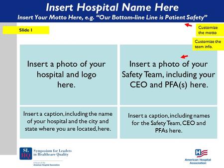 Insert Hospital Name Here Insert Your Motto Here, e.g. “Our Bottom-line Line is Patient Safety” Slide 1 Customize the motto Insert a photo of your hospital.