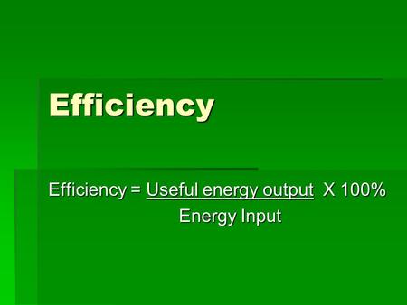 Efficiency Efficiency = Useful energy output X 100% Energy Input Energy Input.