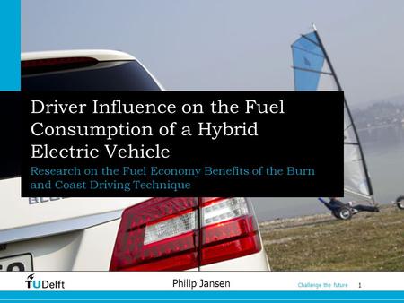 1 Challenge the future Philip Jansen Driver Influence on the Fuel Consumption of a Hybrid Electric Vehicle Research on the Fuel Economy Benefits of the.