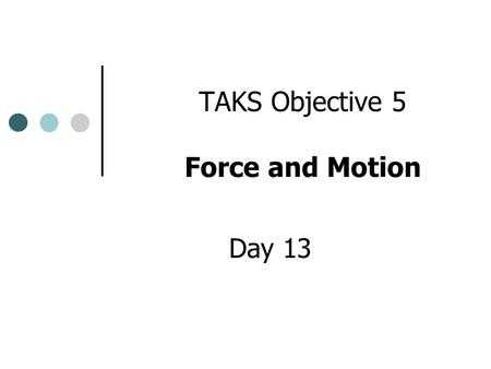 TAKS Objective 5 Force and Motion Day 13 Forces and Motion Forces can create changes in motion. Acceleration Deceleration What happens if I put force.
