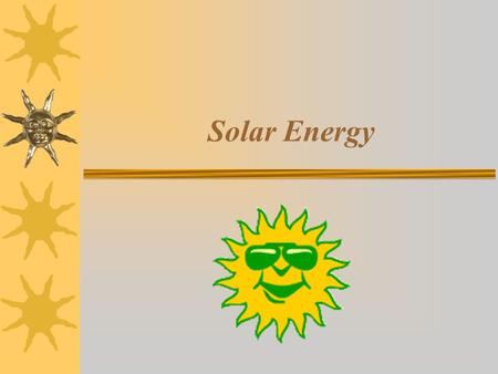 Solar Energy. What is Solar Energy? - Concepts behind solar energy - How solar energy is used in solar cars.