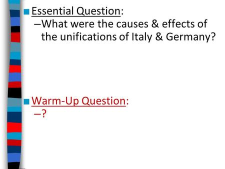 Essential Question: What were the causes & effects of the unifications of Italy & Germany? Warm-Up Question: ?