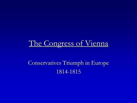 The Congress of Vienna Conservatives Triumph in Europe 1814-1815.