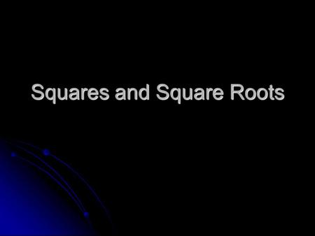 Squares and Square Roots. Context: To use the side length to find the area, square it. To use the area to find the side length, find the square root.