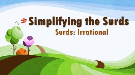 Simplifying the Surds Surds: Irrational.