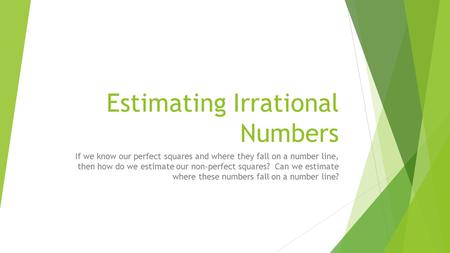 Estimating Irrational Numbers If we know our perfect squares and where they fall on a number line, then how do we estimate our non-perfect squares? Can.