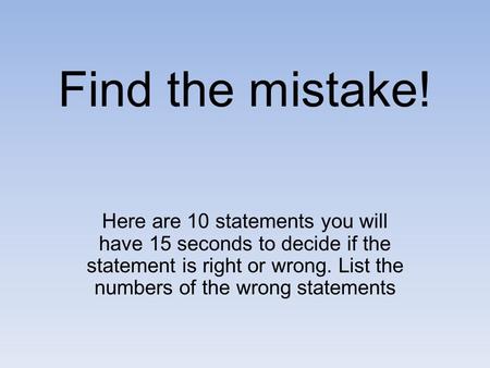 Find the mistake! Here are 10 statements you will have 15 seconds to decide if the statement is right or wrong. List the numbers of the wrong statements.