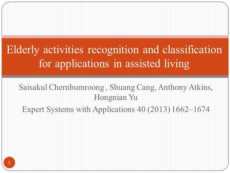Saisakul Chernbumroong, Shuang Cang, Anthony Atkins, Hongnian Yu Expert Systems with Applications 40 (2013) 1662–1674 Elderly activities recognition and.