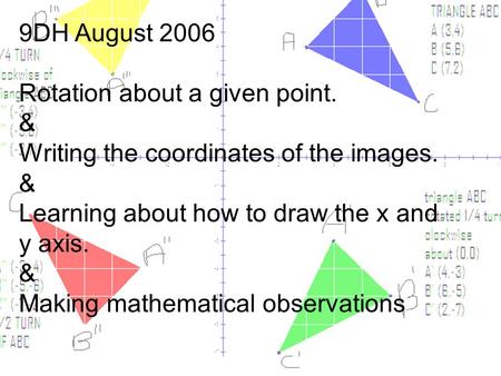 9DH August 2006 Rotation about a given point. & Writing the coordinates of the images. & Learning about how to draw the x and y axis. & Making mathematical.
