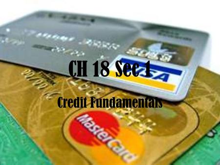 CH 18 Sec 1 Credit Fundamentals. Using Credit × Credit- the privilege of using someone else’s money for a period of time × Debtor- anyone who buys on.