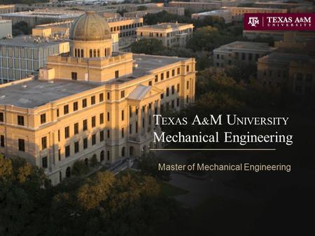 T EXAS A & M U NIVERSITY Mechanical Engineering Master of Mechanical Engineering.