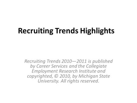 Recruiting Trends Highlights Recruiting Trends 2010—2011 is published by Career Services and the Collegiate Employment Research Institute and copyrighted,