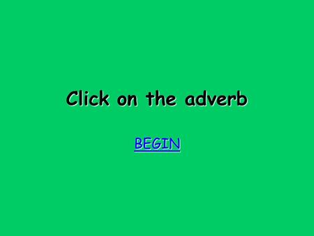 Click on the adverb BEGIN oops! Try again Try again.
