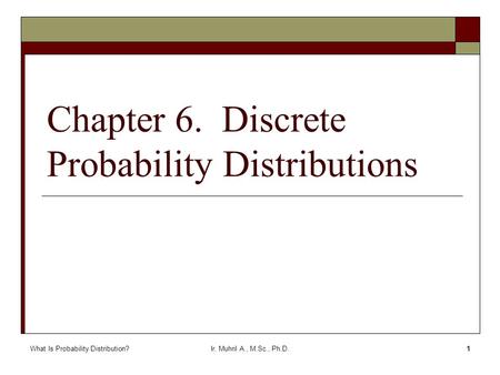 What Is Probability Distribution?Ir. Muhril A., M.Sc., Ph.D.1 Chapter 6. Discrete Probability Distributions.