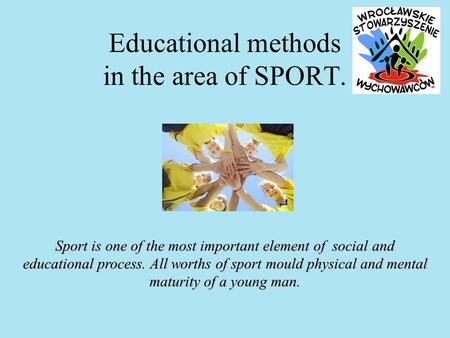 Educational methods in the area of SPORT. Sport is one of the most important element of social and educational process. All worths of sport mould physical.