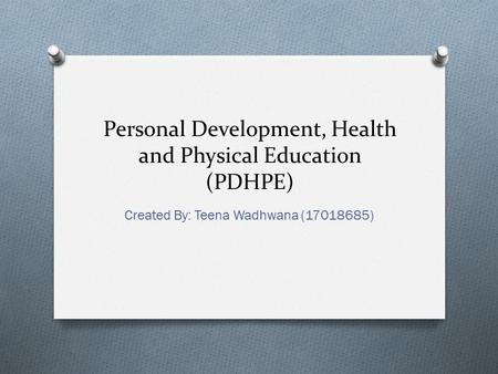 Personal Development, Health and Physical Education (PDHPE) Created By: Teena Wadhwana (17018685)