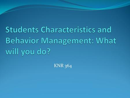KNR 364. Who are today’s students? Prior experiences Values Development (physical, psychological, emotional) Parental support/interference Access to technology.