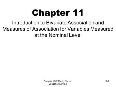 Copyright © 2014 by Nelson Education Limited. 11-1 Chapter 11 Introduction to Bivariate Association and Measures of Association for Variables Measured.