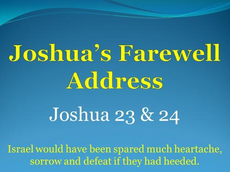 Joshua 23 & 24 Israel would have been spared much heartache, sorrow and defeat if they had heeded.