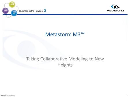  2010 Metastorm Inc. 1 ® ® ® Metastorm M3™ Taking Collaborative Modeling to New Heights.