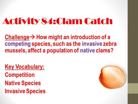 Activity 84:Clam Catch Challenge  How might an introduction of a competing species, such as the invasive zebra mussels, affect a population of native.