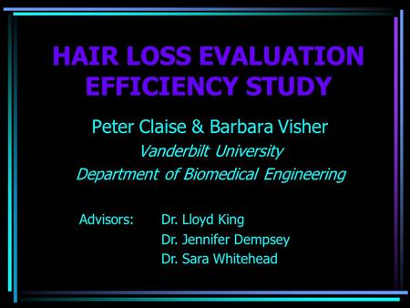 HAIR LOSS EVALUATION EFFICIENCY STUDY Peter Claise & Barbara Visher Vanderbilt University Department of Biomedical Engineering Advisors: Dr. Lloyd King.