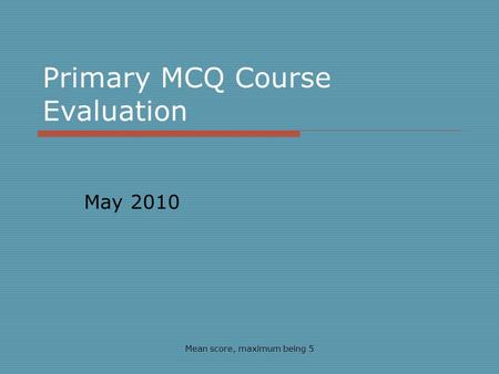 Primary MCQ Course Evaluation May 2010 Mean score, maximum being 5.