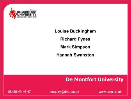 De Montfort University 08459 45 46 Louise Buckingham Richard Fynes Mark Simpson Hannah Swanston.