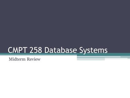 CMPT 258 Database Systems Midterm Review. Regarding the Exam Oct 15 Thursday Close book Cheat sheet (1 side of an A4 paper)