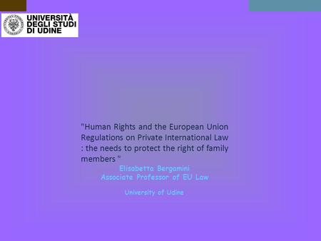 Human Rights and the European Union Regulations on Private International Law : the needs to protect the right of family members  Elisabetta Bergamini.