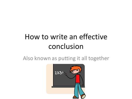 How to write an effective conclusion Also known as putting it all together.