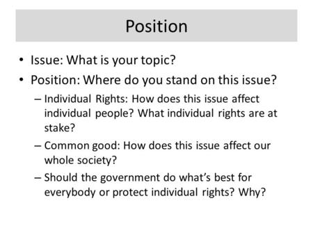 Position Issue: What is your topic? Position: Where do you stand on this issue? – Individual Rights: How does this issue affect individual people? What.